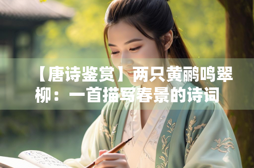 【唐诗鉴赏】两只黄鹂鸣翠柳：一首描写春景的诗词