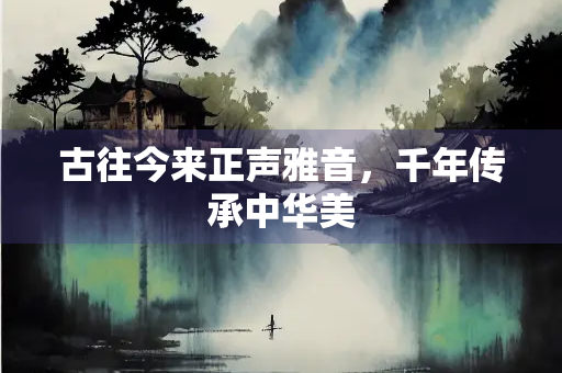 古往今来正声雅音，千年传承中华美