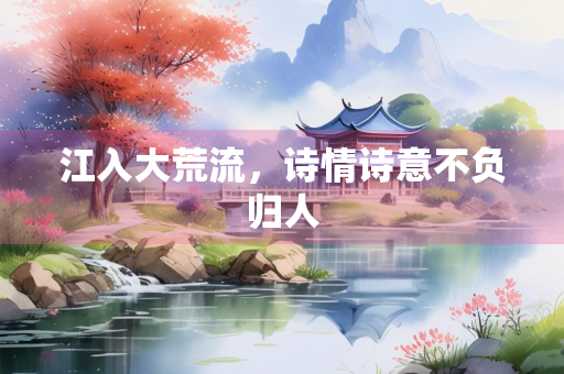 江入大荒流，诗情诗意不负归人