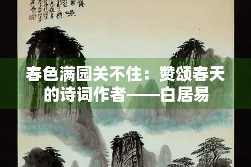 春色满园关不住：赞颂春天的诗词作者——白居易