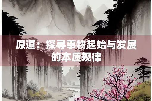 原道：探寻事物起始与发展的本质规律