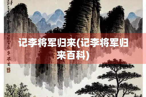记李将军归来(记李将军归来百科)