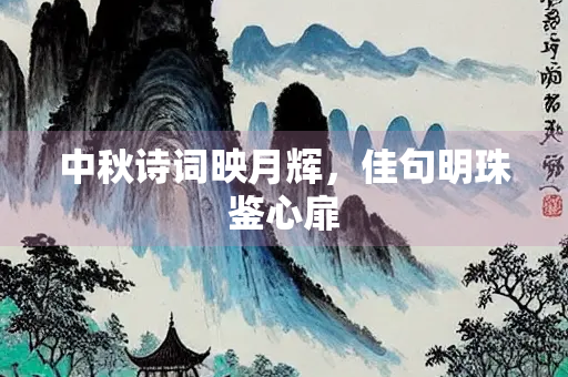 中秋诗词映月辉，佳句明珠鉴心扉