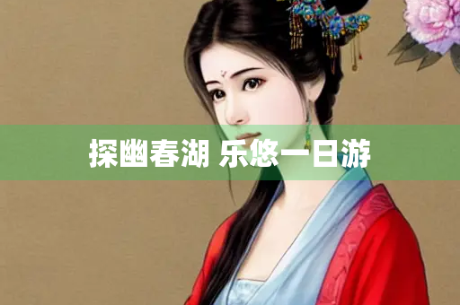 探幽春湖 乐悠一日游