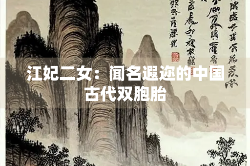 江妃二女：闻名遐迩的中国古代双胞胎