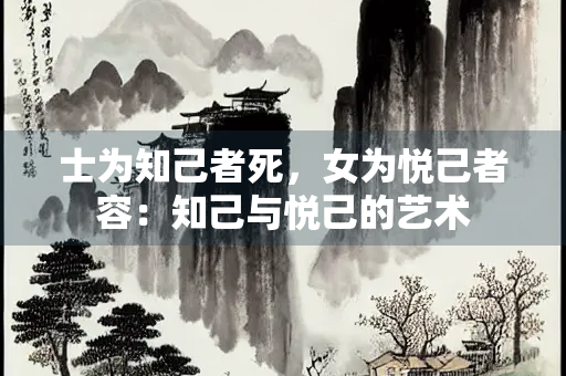 士为知己者死，女为悦己者容：知己与悦己的艺术