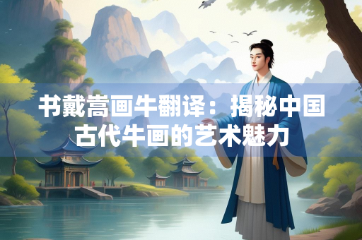 书戴嵩画牛翻译：揭秘中国古代牛画的艺术魅力