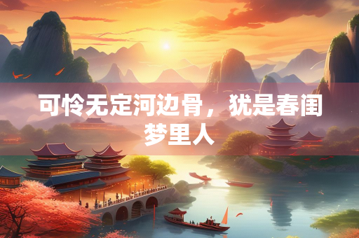 可怜无定河边骨，犹是春闺梦里人