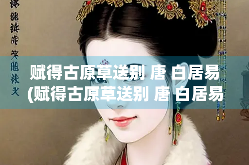 赋得古原草送别 唐 白居易(赋得古原草送别 唐 白居易拼音)