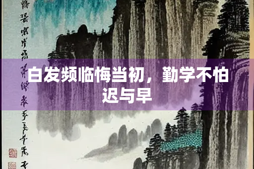 白发频临悔当初，勤学不怕迟与早