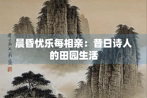 晨昏忧乐每相亲：昔日诗人的田园生活