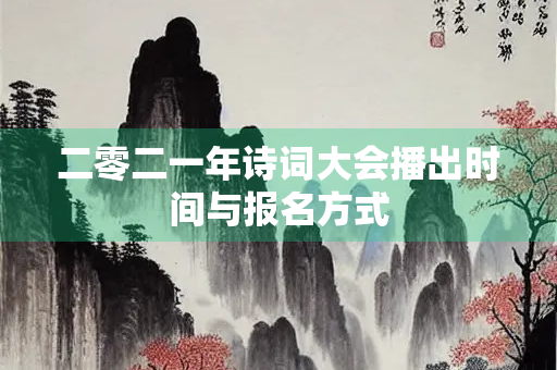 二零二一年诗词大会播出时间与报名方式