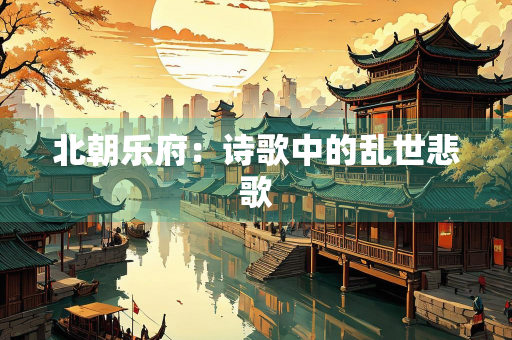 北朝乐府：诗歌中的乱世悲歌