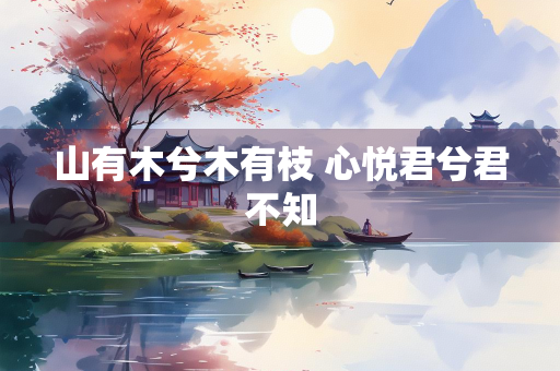 山有木兮木有枝 心悦君兮君不知