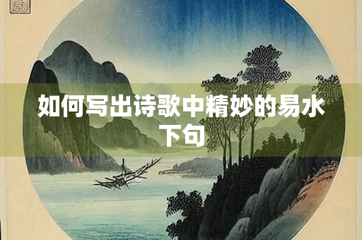 如何写出诗歌中精妙的易水下句