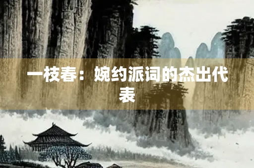 一枝春：婉约派词的杰出代表