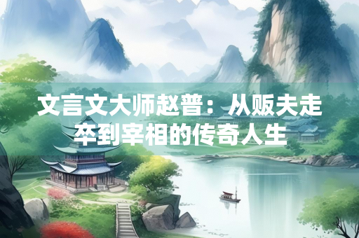 文言文大师赵普：从贩夫走卒到宰相的传奇人生