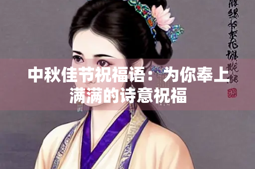 中秋佳节祝福语：为你奉上满满的诗意祝福