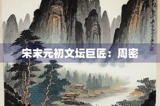 宋末元初文坛巨匠：周密
