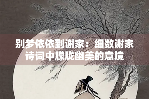 别梦依依到谢家：细数谢家诗词中朦胧幽美的意境