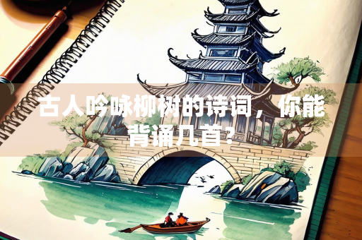 古人吟咏柳树的诗词，你能背诵几首？