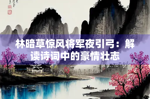 林暗草惊风将军夜引弓：解读诗词中的豪情壮志