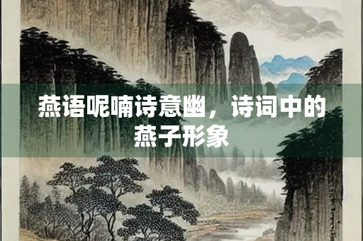 燕语呢喃诗意幽，诗词中的燕子形象