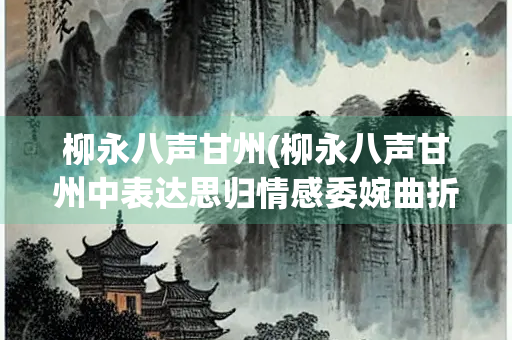 柳永八声甘州(柳永八声甘州中表达思归情感委婉曲折的词句是)