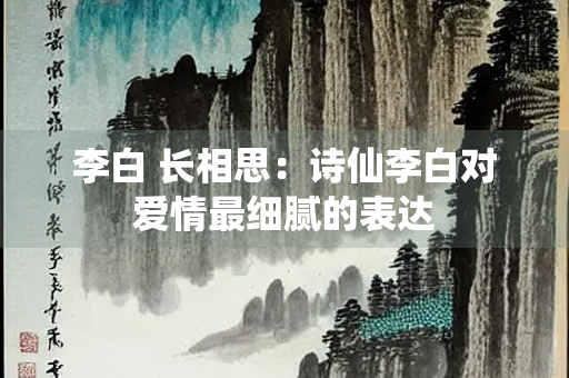 李白 长相思：诗仙李白对爱情最细腻的表达