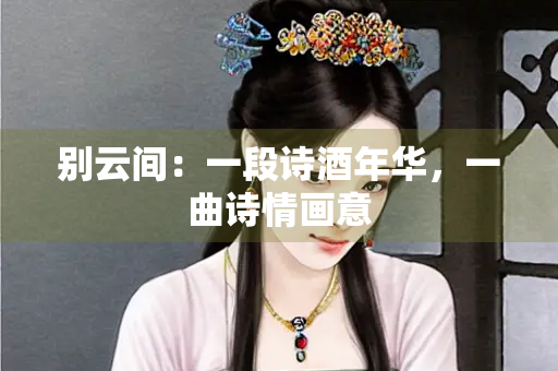 别云间：一段诗酒年华，一曲诗情画意