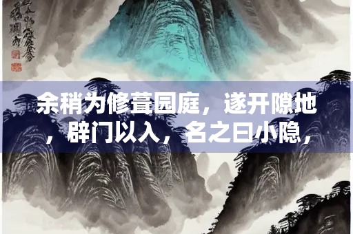 余稍为修葺园庭，遂开隙地，辟门以入，名之曰小隐，竟不复言所自也