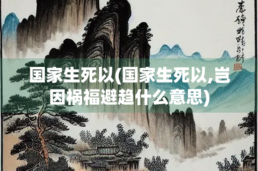 国家生死以(国家生死以,岂因祸福避趋什么意思)