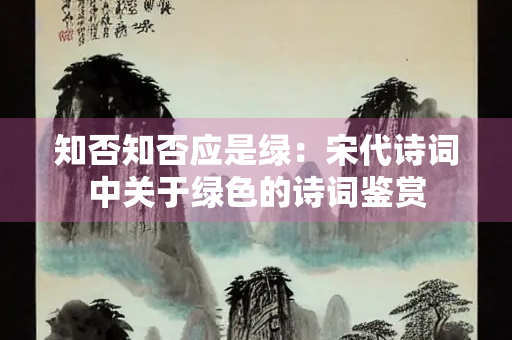 知否知否应是绿：宋代诗词中关于绿色的诗词鉴赏