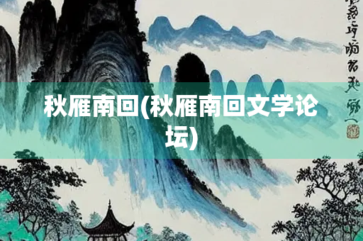 秋雁南回(秋雁南回文学论坛)