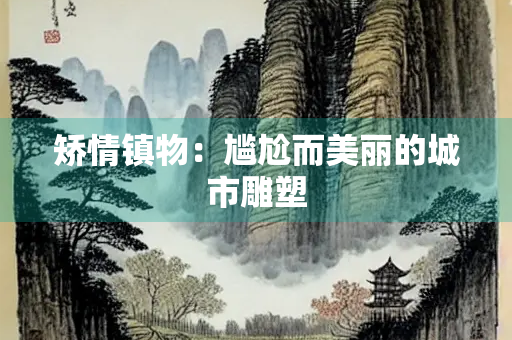 矫情镇物：尴尬而美丽的城市雕塑