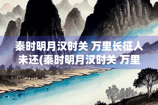 秦时明月汉时关 万里长征人未还(秦时明月汉时关 万里长征人未还意思)