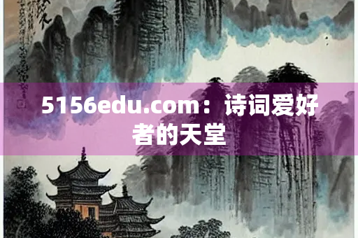 5156edu.com：诗词爱好者的天堂