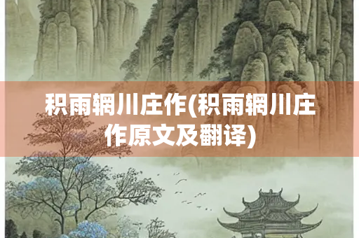 积雨辋川庄作(积雨辋川庄作原文及翻译)
