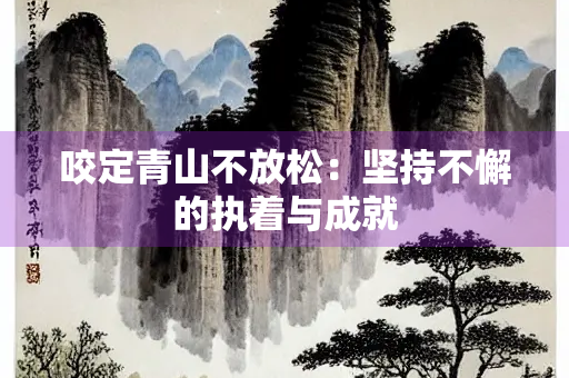 咬定青山不放松：坚持不懈的执着与成就