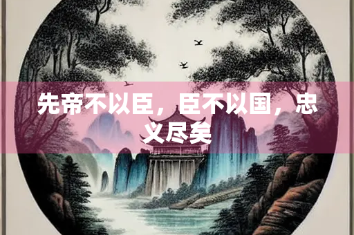 先帝不以臣，臣不以国，忠义尽矣
