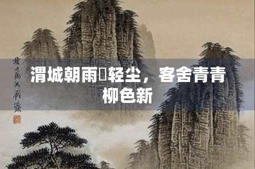 渭城朝雨浥轻尘，客舍青青柳色新