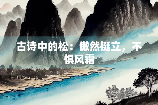 古诗中的松：傲然挺立，不惧风霜