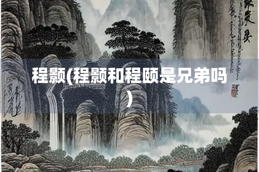 程颢(程颢和程颐是兄弟吗)