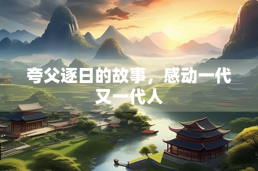 夸父逐日的故事，感动一代又一代人