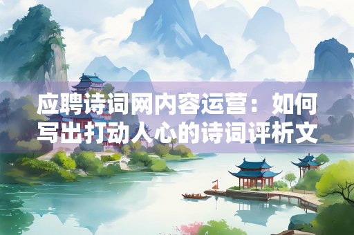 应聘诗词网内容运营：如何写出打动人心的诗词评析文章