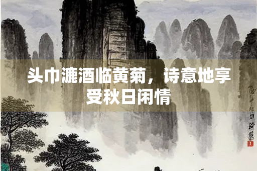 头巾漉酒临黄菊，诗意地享受秋日闲情