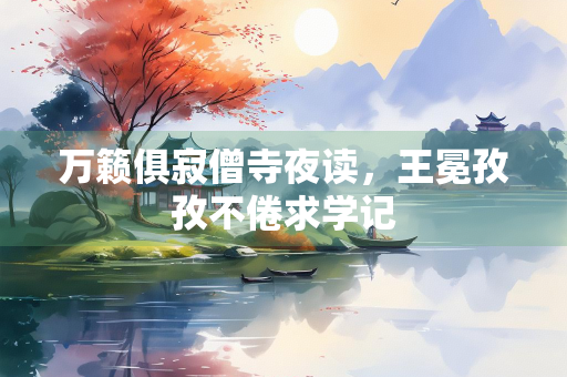 万籁俱寂僧寺夜读，王冕孜孜不倦求学记