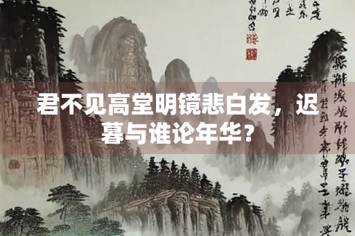 君不见高堂明镜悲白发，迟暮与谁论年华？