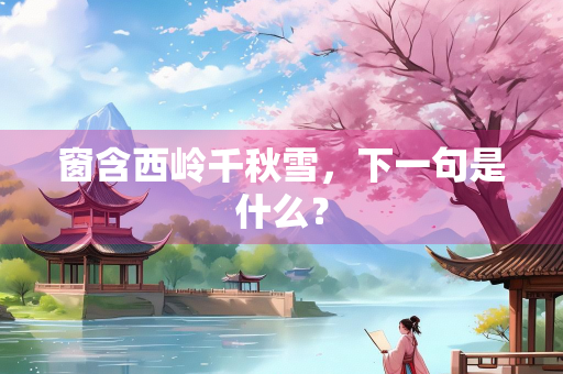 窗含西岭千秋雪，下一句是什么？