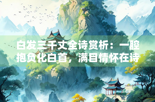 白发三千丈全诗赏析：一腔抱负化白首，满目情怀在诗中